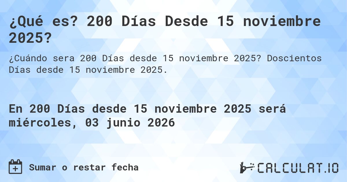 ¿Qué es? 200 Días Desde 15 noviembre 2025?. Doscientos Días desde 15 noviembre 2025.
