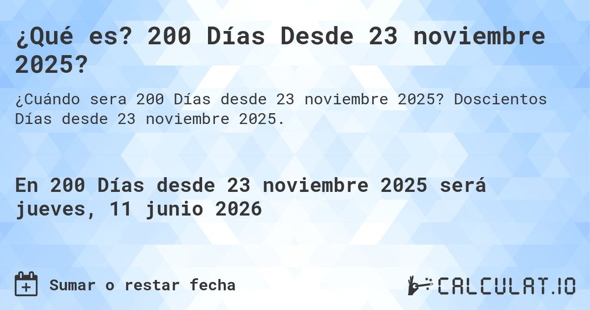 ¿Qué es? 200 Días Desde 23 noviembre 2025?. Doscientos Días desde 23 noviembre 2025.