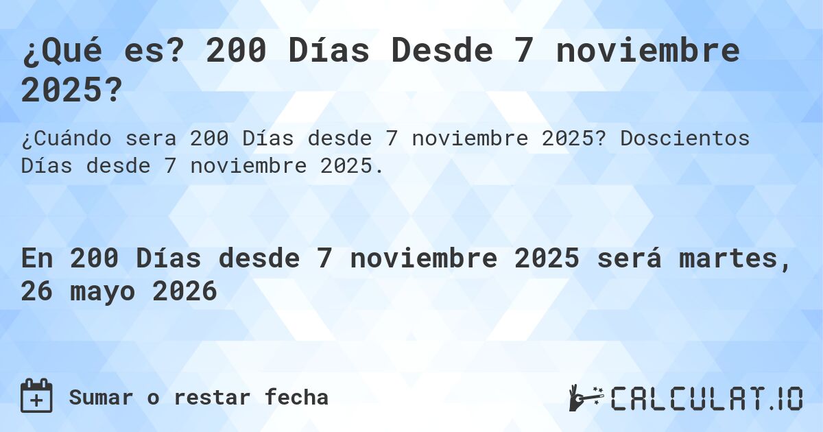 ¿Qué es? 200 Días Desde 7 noviembre 2025?. Doscientos Días desde 7 noviembre 2025.
