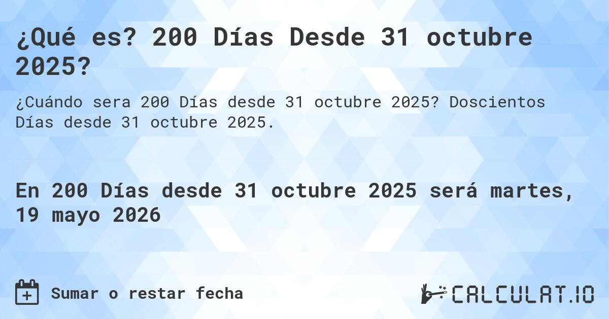 ¿Qué es? 200 Días Desde 31 octubre 2025?. Doscientos Días desde 31 octubre 2025.