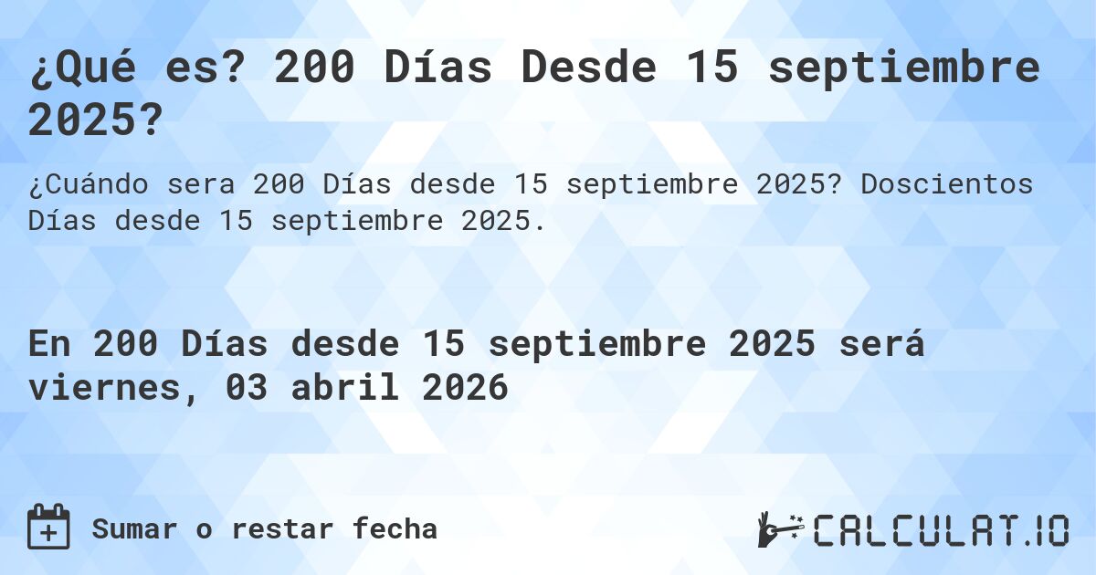 ¿Qué es? 200 Días Desde 15 septiembre 2025?. Doscientos Días desde 15 septiembre 2025.