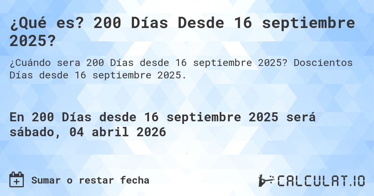 ¿Qué es? 200 Días Desde 16 septiembre 2025?. Doscientos Días desde 16 septiembre 2025.