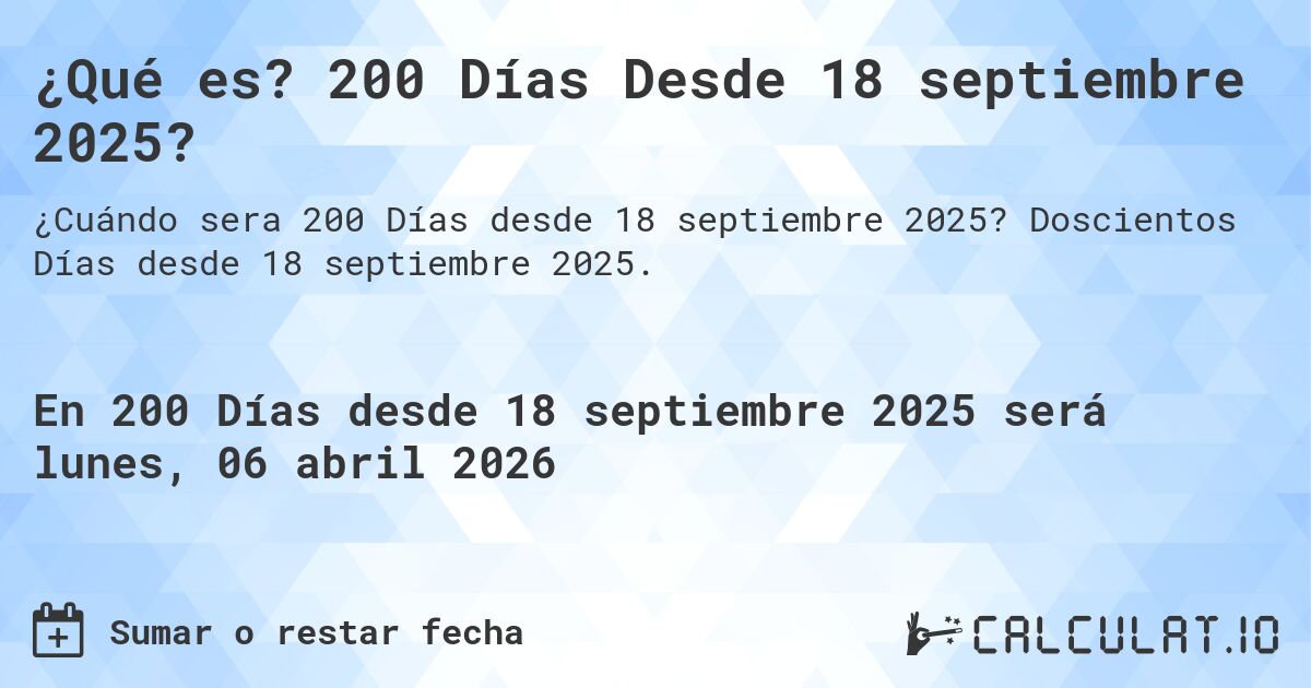 ¿Qué es? 200 Días Desde 18 septiembre 2025?. Doscientos Días desde 18 septiembre 2025.