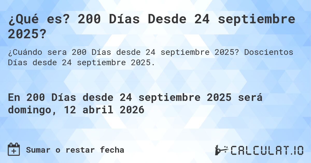 ¿Qué es? 200 Días Desde 24 septiembre 2025?. Doscientos Días desde 24 septiembre 2025.