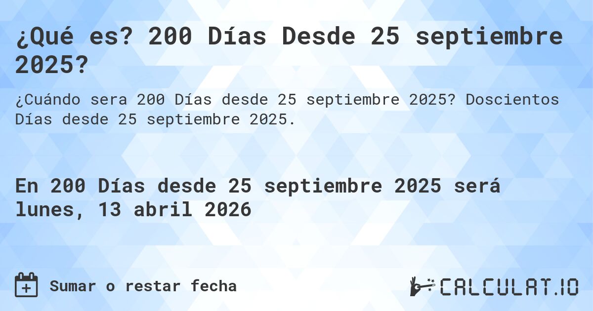¿Qué es? 200 Días Desde 25 septiembre 2025?. Doscientos Días desde 25 septiembre 2025.