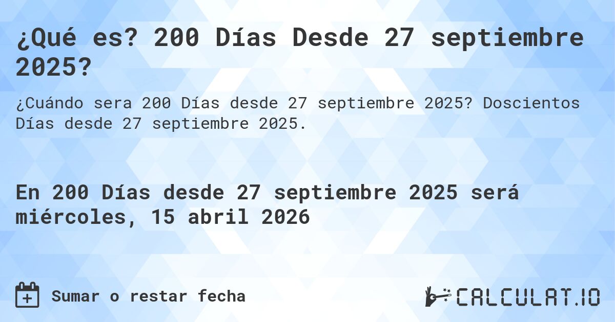 ¿Qué es? 200 Días Desde 27 septiembre 2025?. Doscientos Días desde 27 septiembre 2025.