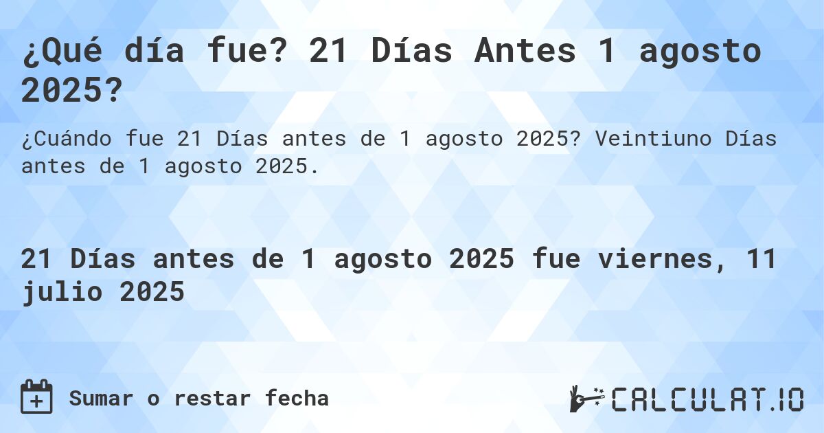 ¿Qué día fue? 21 Días Antes 1 agosto 2025?. Veintiuno Días antes de 1 agosto 2025.