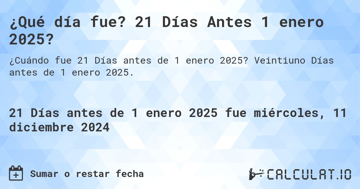 ¿Qué día fue? 21 Días Antes 1 enero 2025?. Veintiuno Días antes de 1 enero 2025.