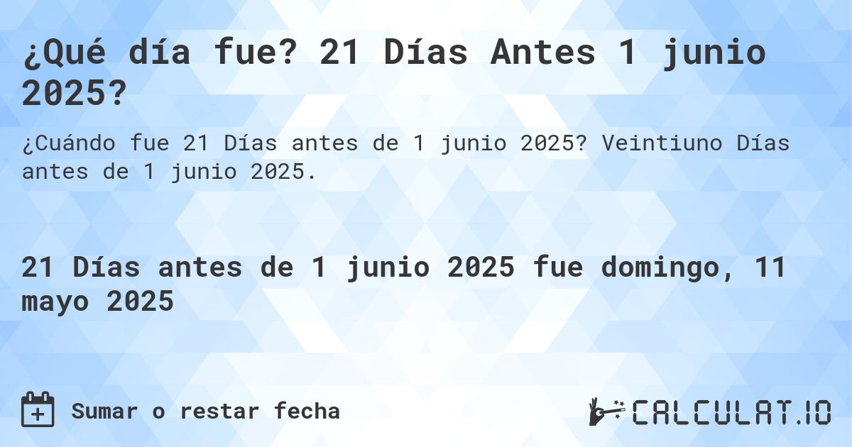 ¿Qué día fue? 21 Días Antes 1 junio 2025?. Veintiuno Días antes de 1 junio 2025.