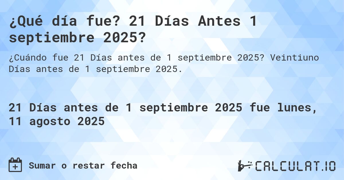 ¿Qué día fue? 21 Días Antes 1 septiembre 2025?. Veintiuno Días antes de 1 septiembre 2025.