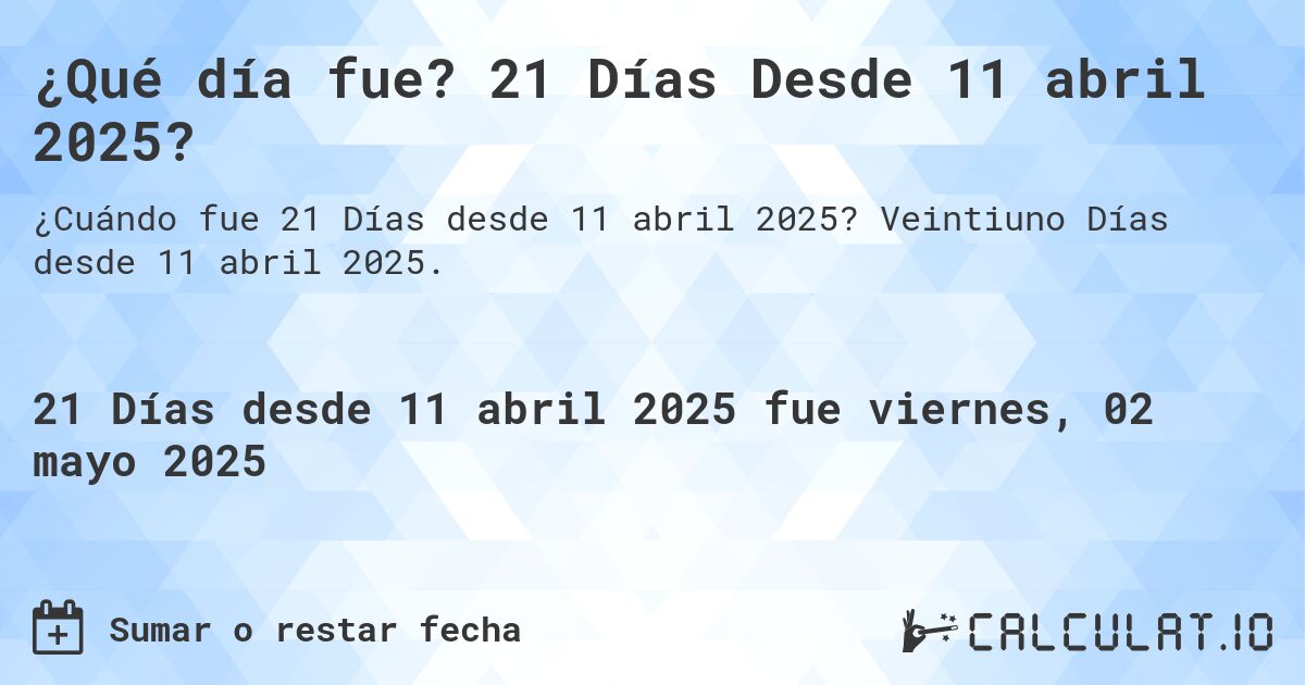 ¿Qué día fue? 21 Días Desde 11 abril 2025?. Veintiuno Días desde 11 abril 2025.