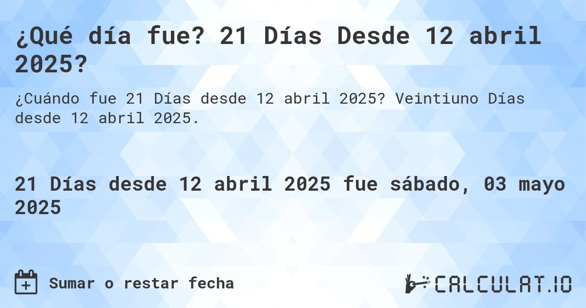 ¿Qué día fue? 21 Días Desde 12 abril 2025?. Veintiuno Días desde 12 abril 2025.