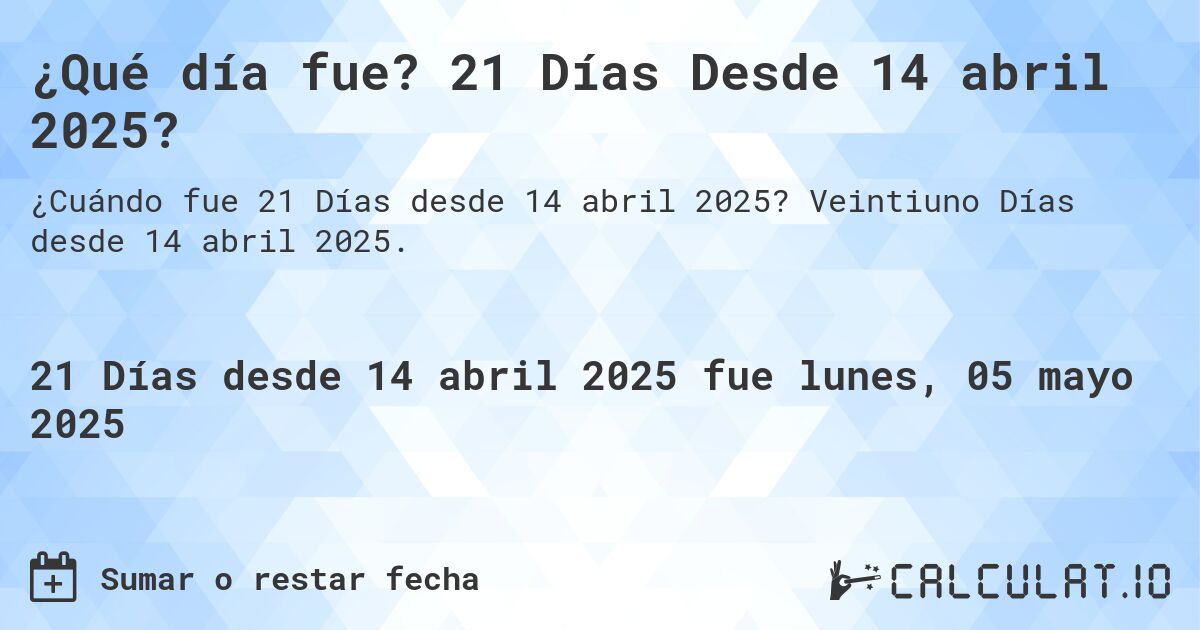 ¿Qué día fue? 21 Días Desde 14 abril 2025?. Veintiuno Días desde 14 abril 2025.