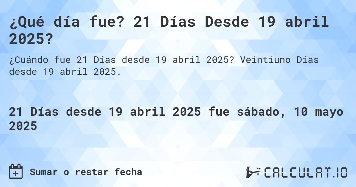 ¿Qué día fue? 21 Días Desde 19 abril 2025?. Veintiuno Días desde 19 abril 2025.