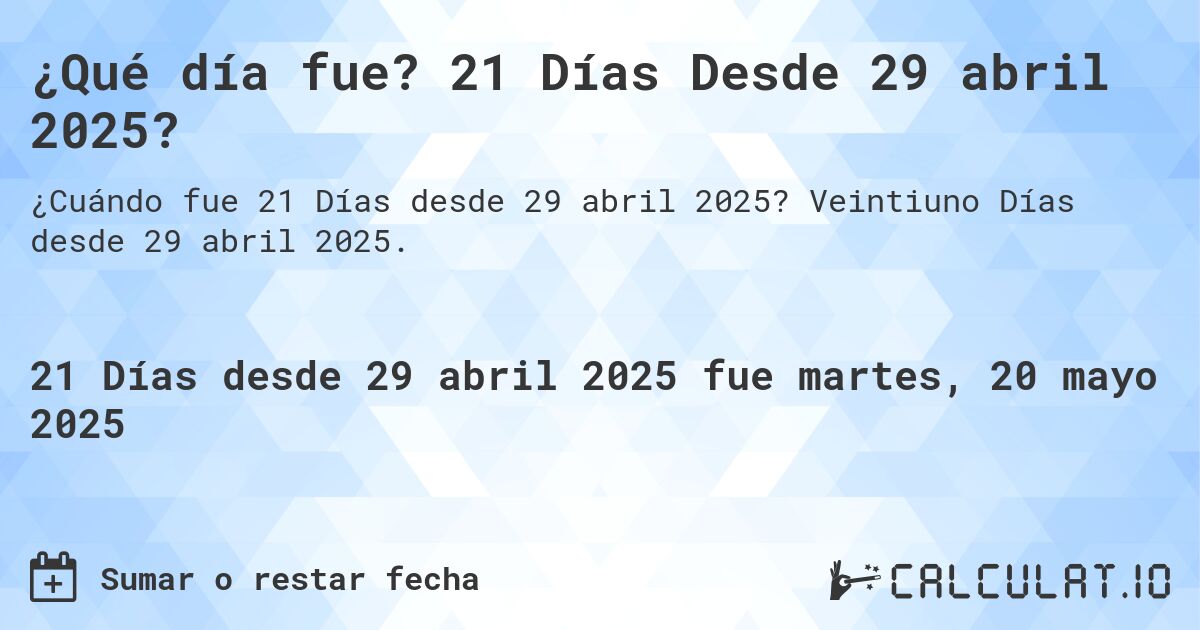¿Qué día fue? 21 Días Desde 29 abril 2025?. Veintiuno Días desde 29 abril 2025.