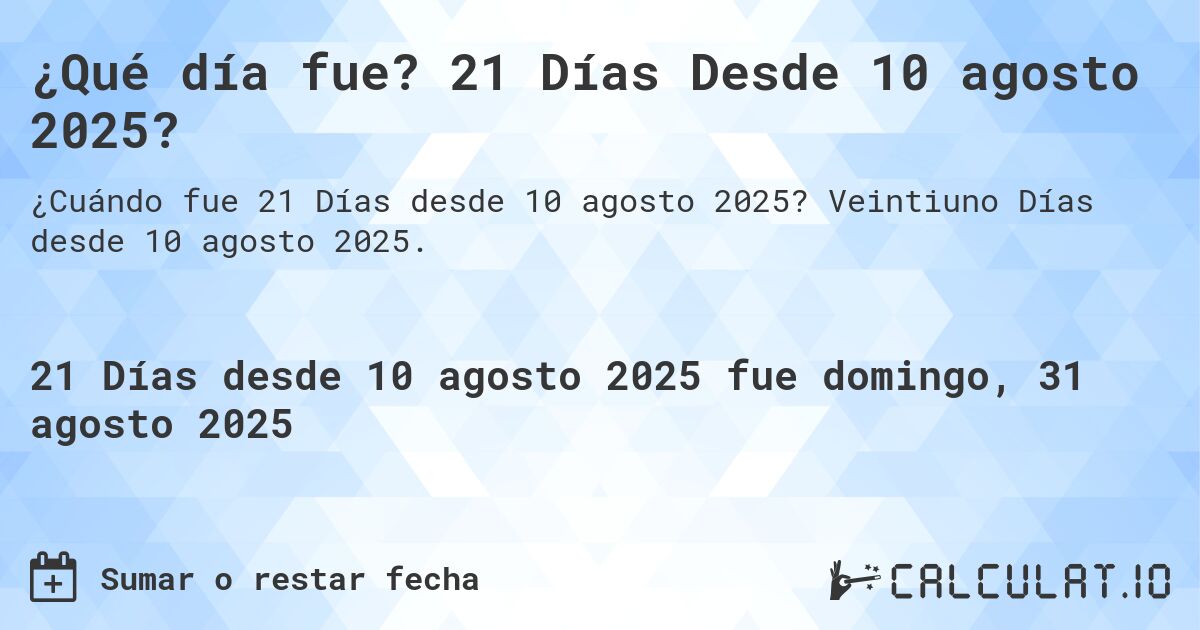 ¿Qué día fue? 21 Días Desde 10 agosto 2025?. Veintiuno Días desde 10 agosto 2025.