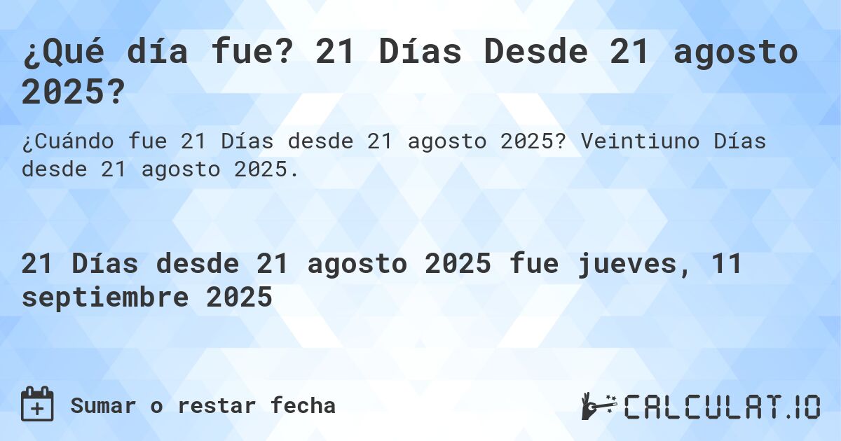 ¿Qué día fue? 21 Días Desde 21 agosto 2025?. Veintiuno Días desde 21 agosto 2025.