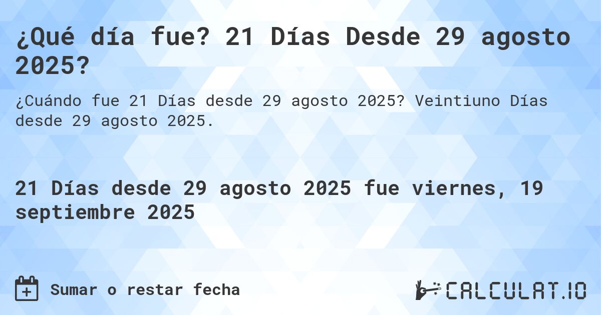 ¿Qué día fue? 21 Días Desde 29 agosto 2025?. Veintiuno Días desde 29 agosto 2025.