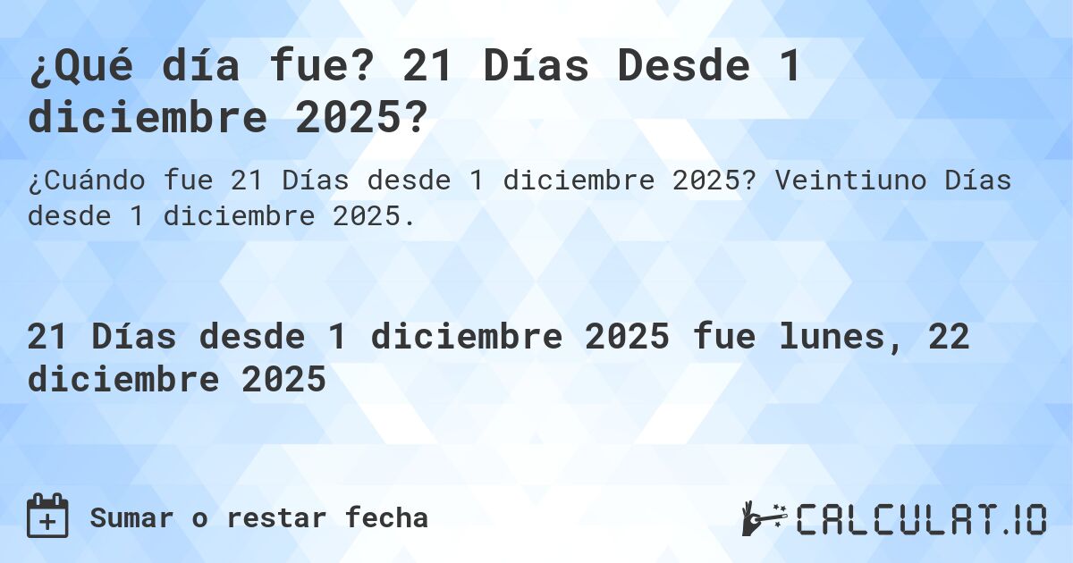 ¿Qué día fue? 21 Días Desde 1 diciembre 2025?. Veintiuno Días desde 1 diciembre 2025.