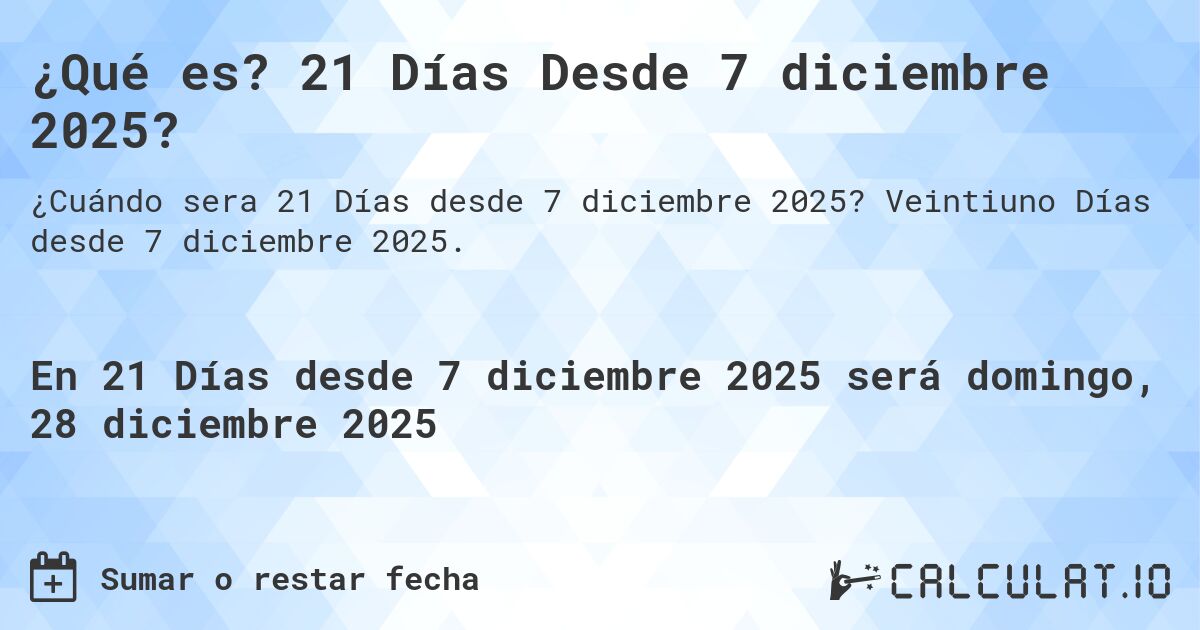 ¿Qué es? 21 Días Desde 7 diciembre 2025?. Veintiuno Días desde 7 diciembre 2025.