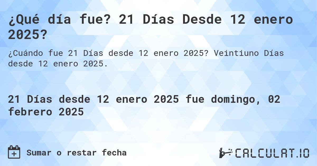 ¿Qué día fue? 21 Días Desde 12 enero 2025?. Veintiuno Días desde 12 enero 2025.