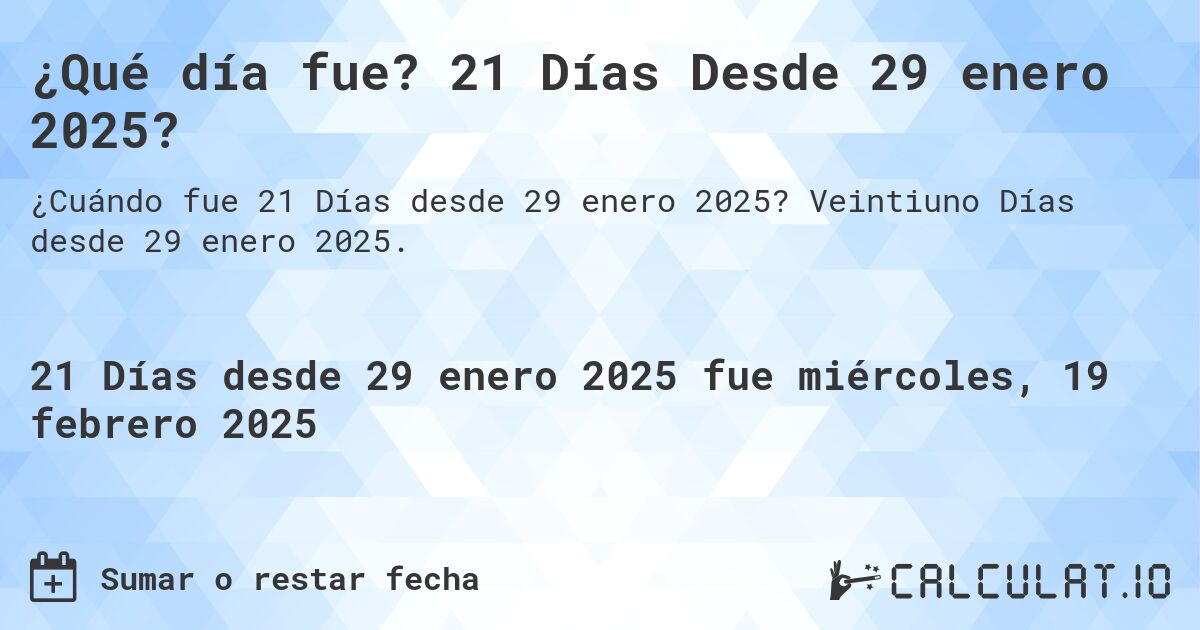 ¿Qué día fue? 21 Días Desde 29 enero 2025?. Veintiuno Días desde 29 enero 2025.