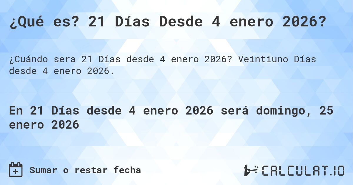 ¿Qué es? 21 Días Desde 4 enero 2026?. Veintiuno Días desde 4 enero 2026.