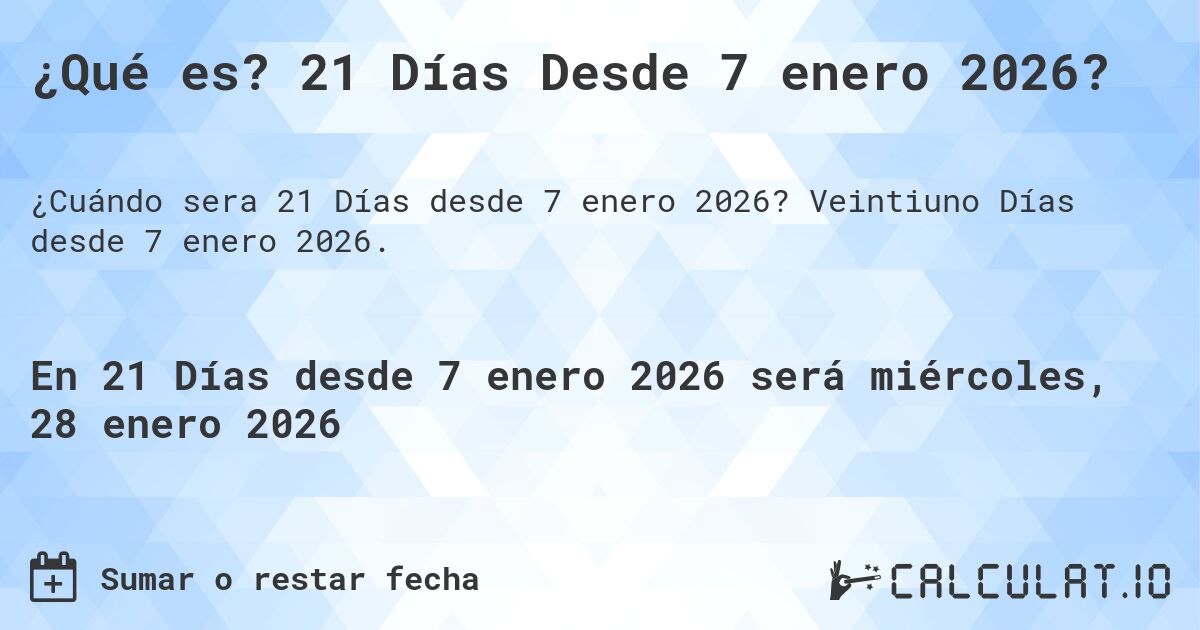 ¿Qué es? 21 Días Desde 7 enero 2026?. Veintiuno Días desde 7 enero 2026.