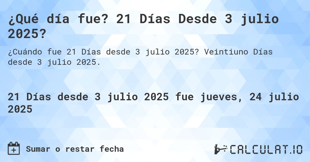 ¿Qué día fue? 21 Días Desde 3 julio 2025?. Veintiuno Días desde 3 julio 2025.