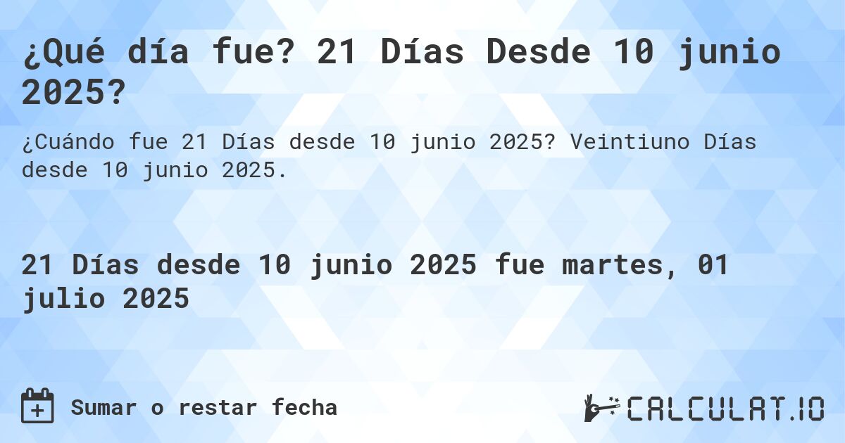 ¿Qué día fue? 21 Días Desde 10 junio 2025?. Veintiuno Días desde 10 junio 2025.