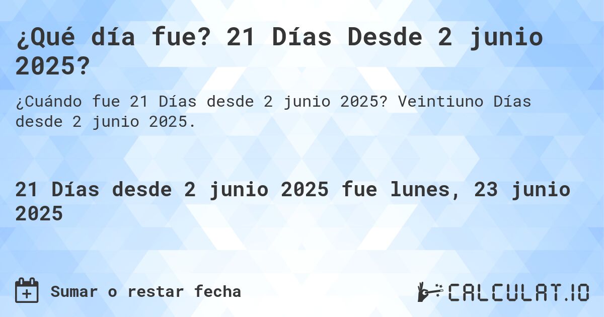 ¿Qué día fue? 21 Días Desde 2 junio 2025?. Veintiuno Días desde 2 junio 2025.