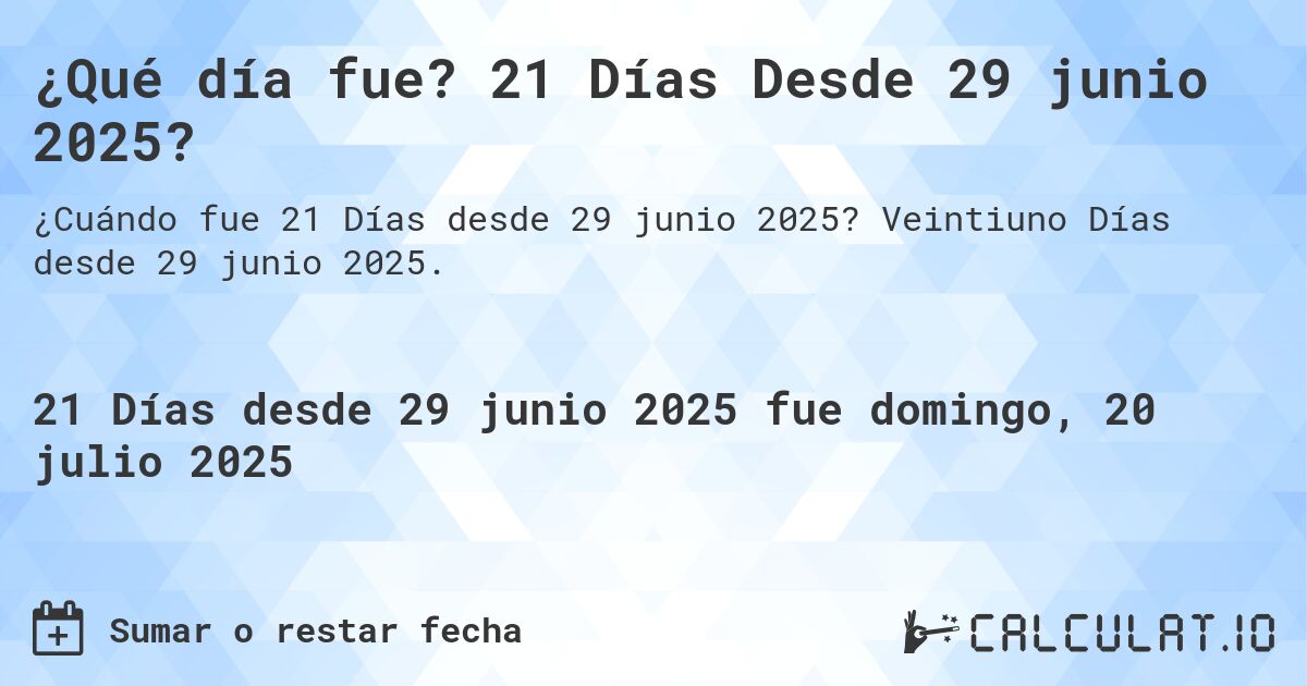 ¿Qué día fue? 21 Días Desde 29 junio 2025?. Veintiuno Días desde 29 junio 2025.