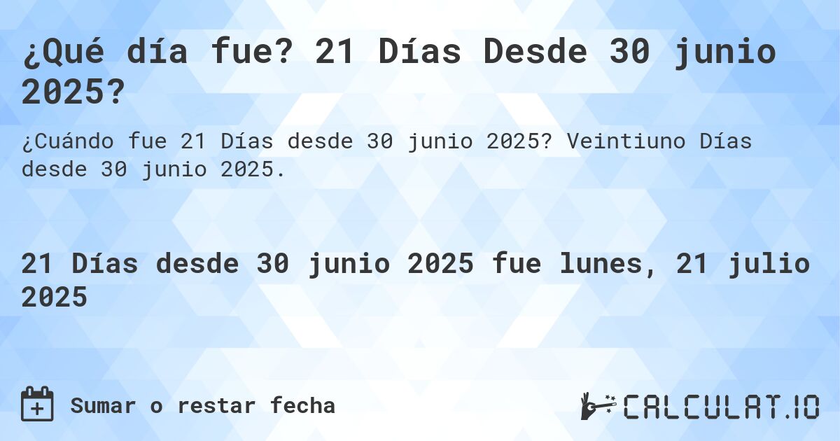 ¿Qué día fue? 21 Días Desde 30 junio 2025?. Veintiuno Días desde 30 junio 2025.