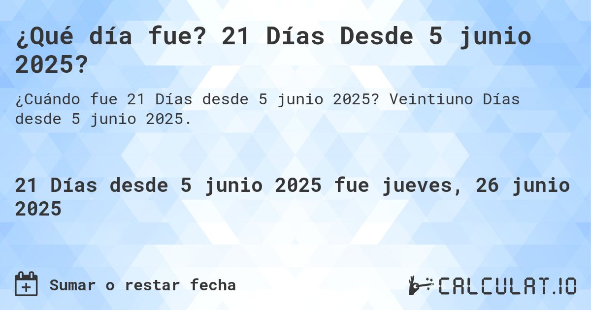¿Qué día fue? 21 Días Desde 5 junio 2025?. Veintiuno Días desde 5 junio 2025.