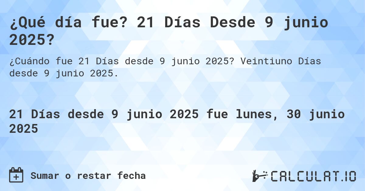 ¿Qué día fue? 21 Días Desde 9 junio 2025?. Veintiuno Días desde 9 junio 2025.