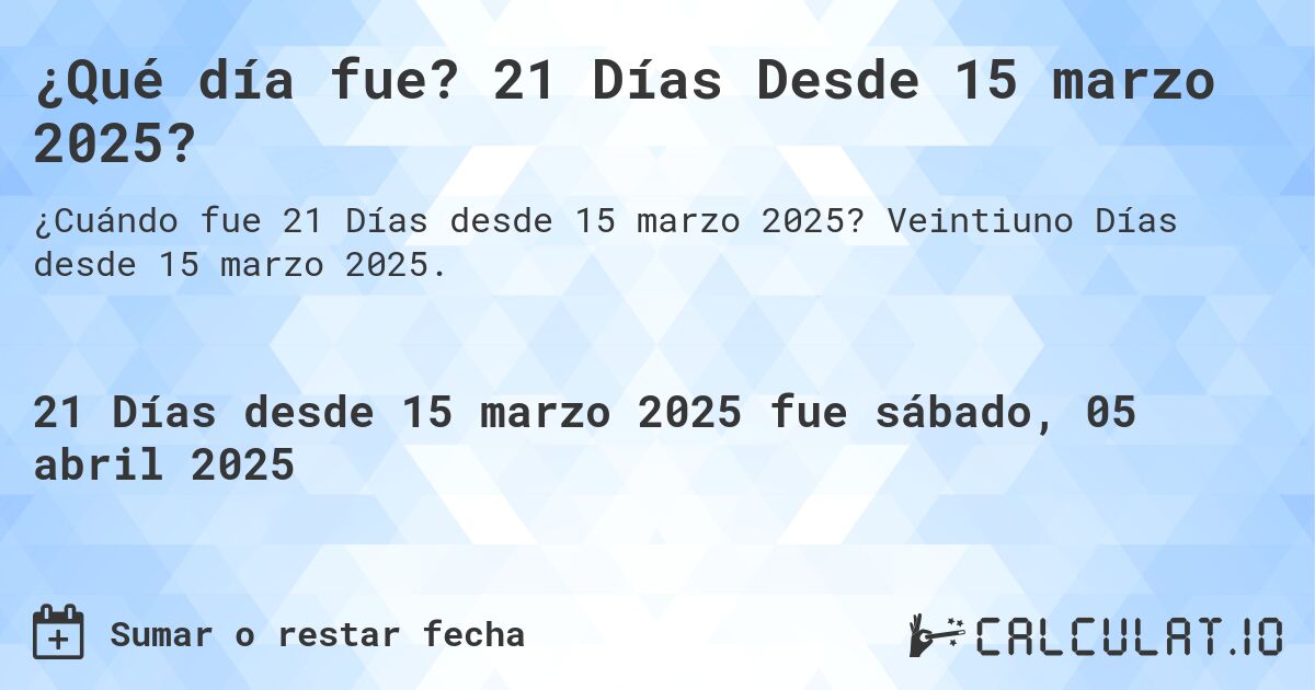 ¿Qué día fue? 21 Días Desde 15 marzo 2025?. Veintiuno Días desde 15 marzo 2025.