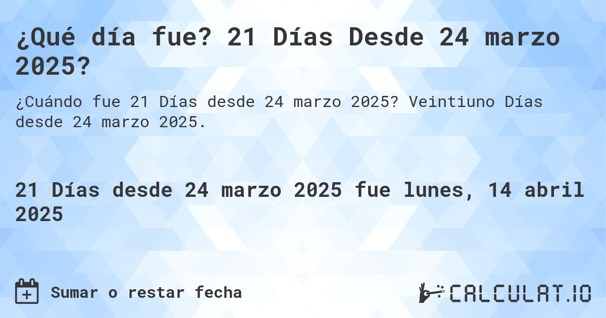¿Qué día fue? 21 Días Desde 24 marzo 2025?. Veintiuno Días desde 24 marzo 2025.