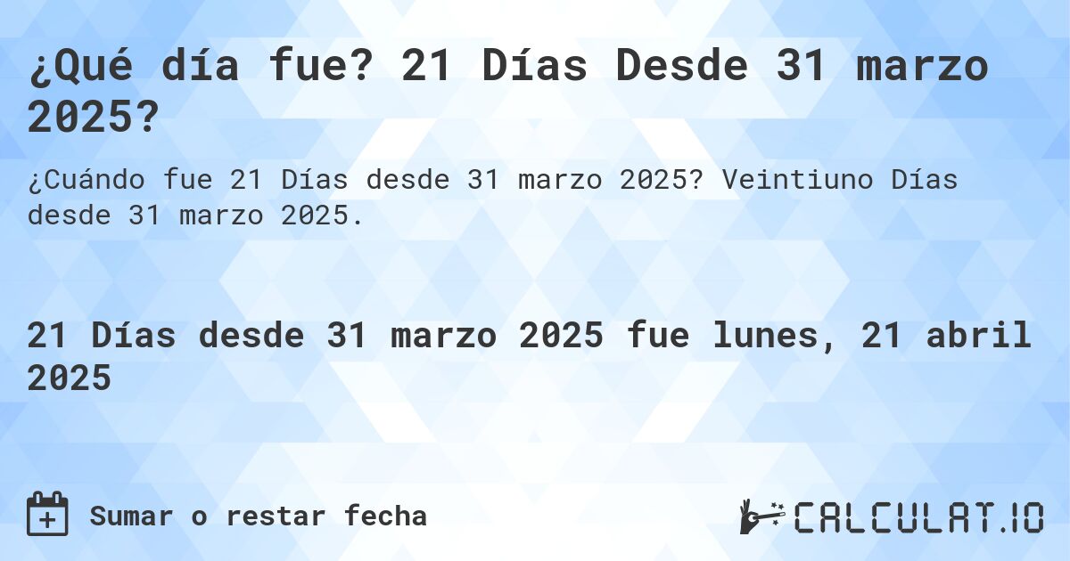 ¿Qué día fue? 21 Días Desde 31 marzo 2025?. Veintiuno Días desde 31 marzo 2025.