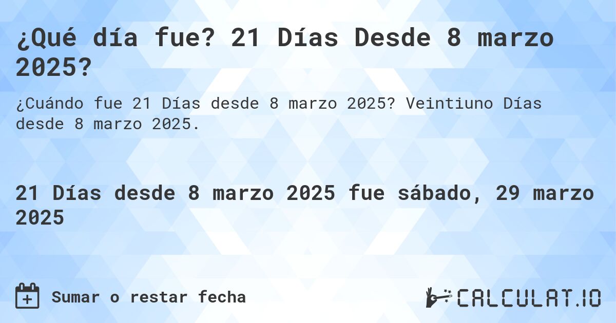 ¿Qué día fue? 21 Días Desde 8 marzo 2025?. Veintiuno Días desde 8 marzo 2025.
