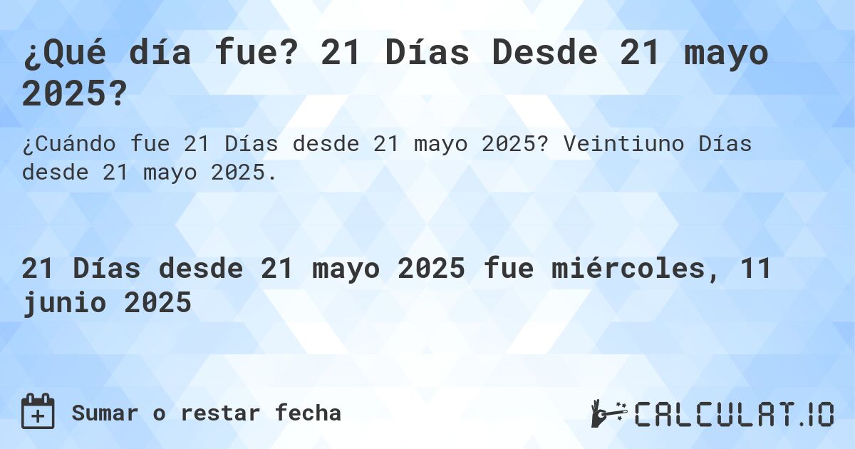 ¿Qué día fue? 21 Días Desde 21 mayo 2025?. Veintiuno Días desde 21 mayo 2025.