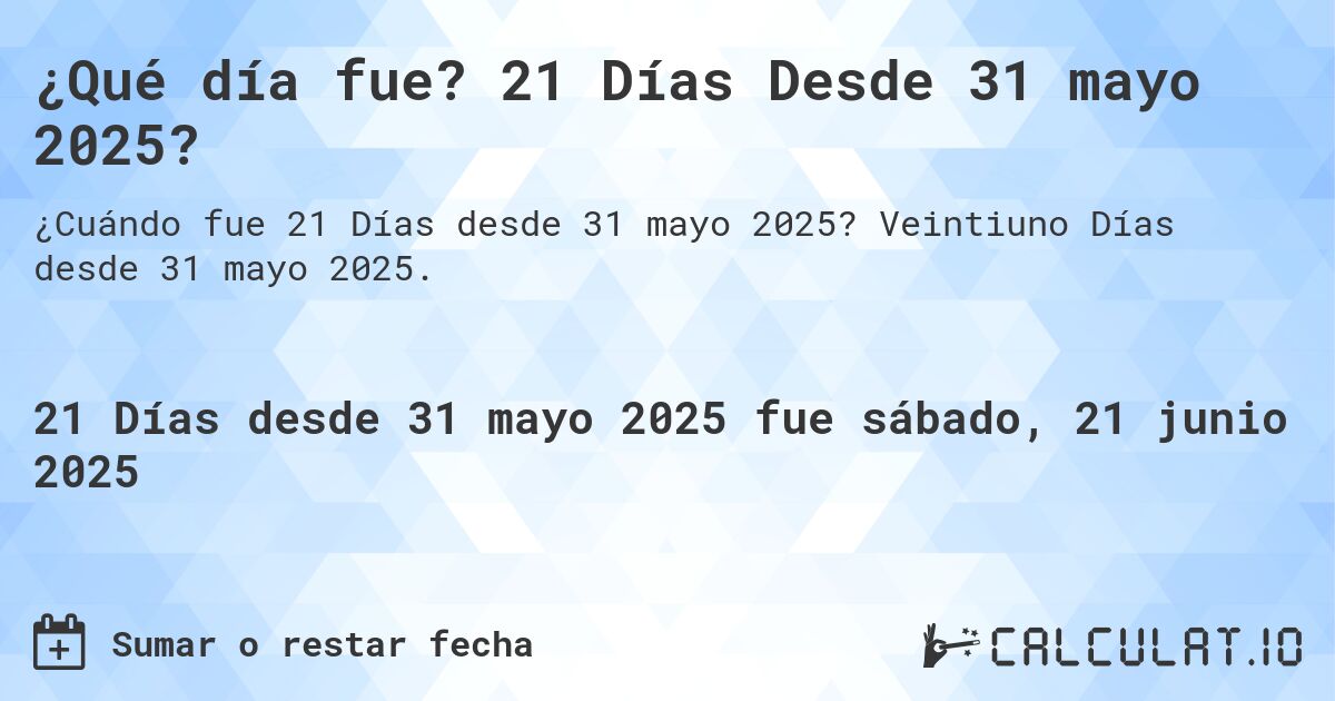¿Qué día fue? 21 Días Desde 31 mayo 2025?. Veintiuno Días desde 31 mayo 2025.