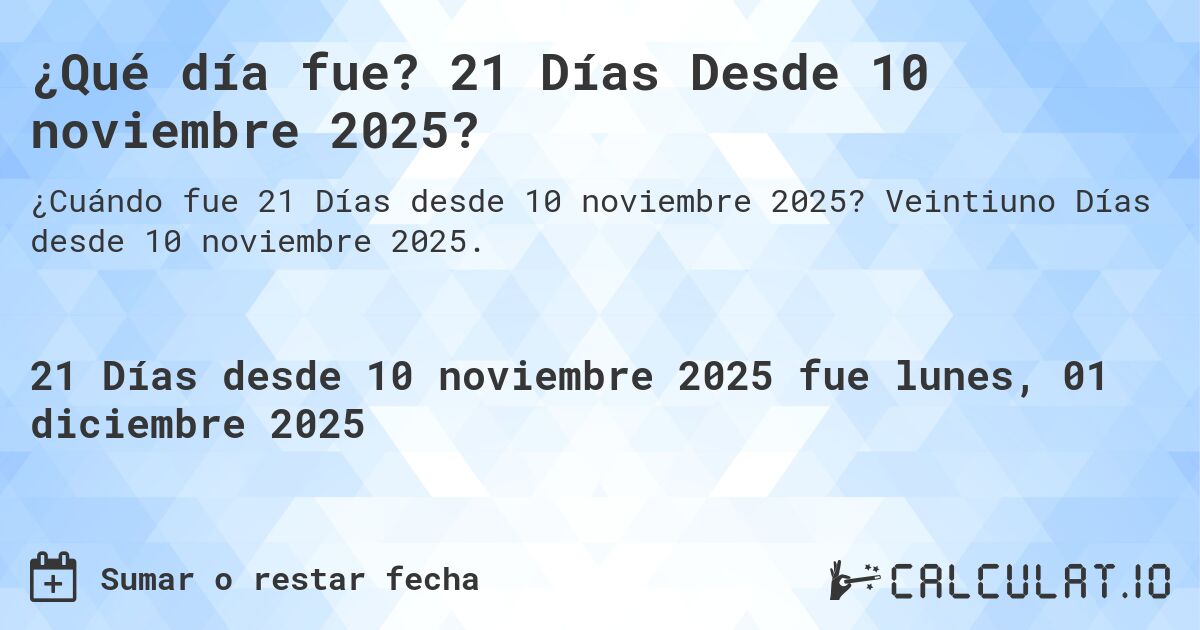 ¿Qué día fue? 21 Días Desde 10 noviembre 2025?. Veintiuno Días desde 10 noviembre 2025.