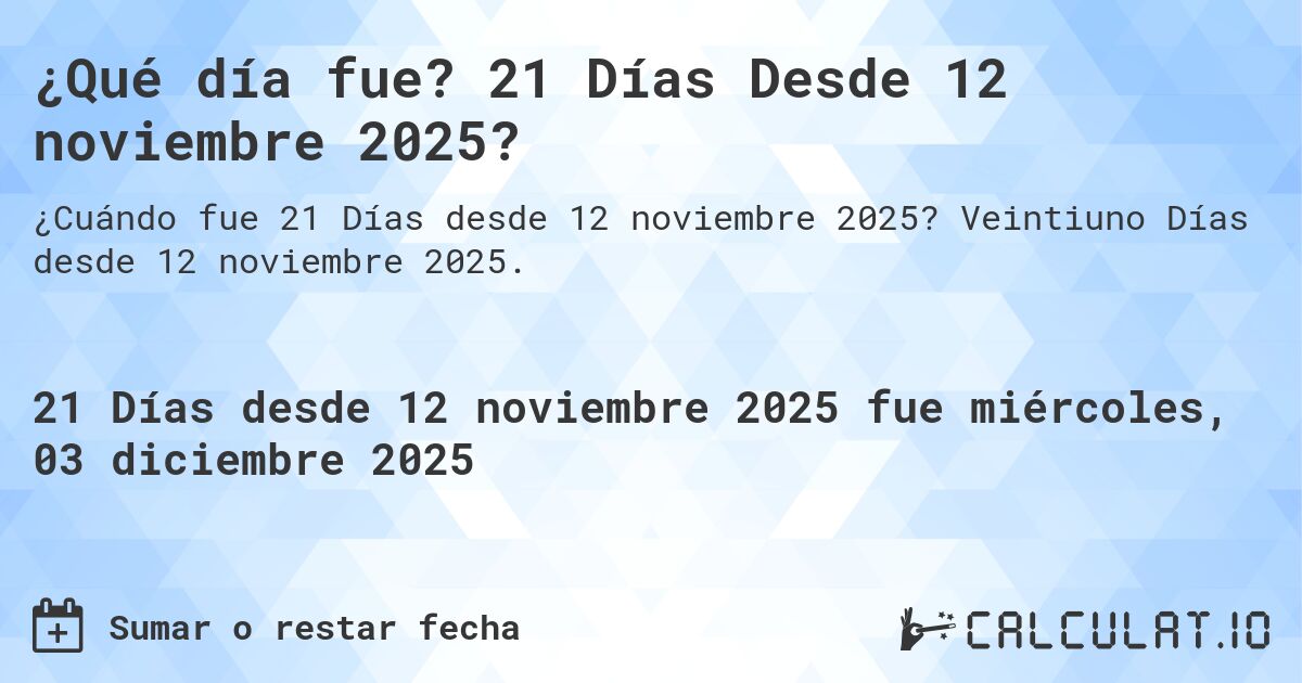 ¿Qué día fue? 21 Días Desde 12 noviembre 2025?. Veintiuno Días desde 12 noviembre 2025.