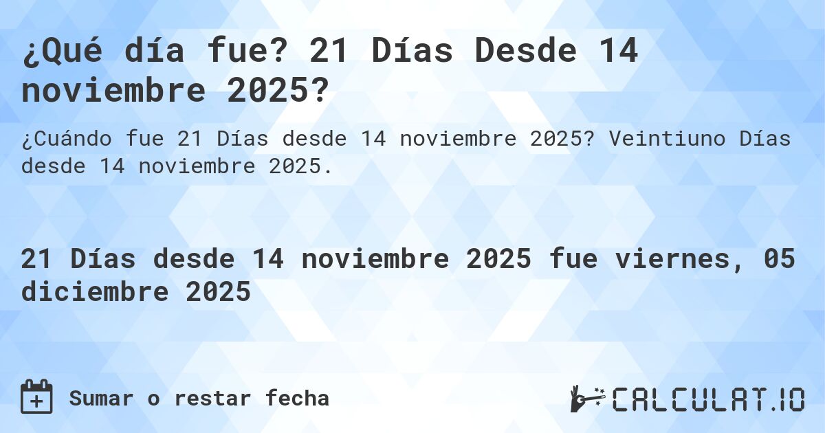 ¿Qué día fue? 21 Días Desde 14 noviembre 2025?. Veintiuno Días desde 14 noviembre 2025.