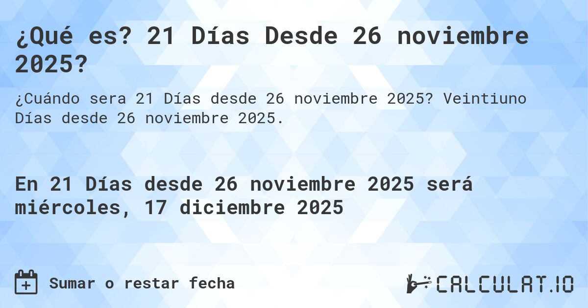 ¿Qué es? 21 Días Desde 26 noviembre 2025?. Veintiuno Días desde 26 noviembre 2025.