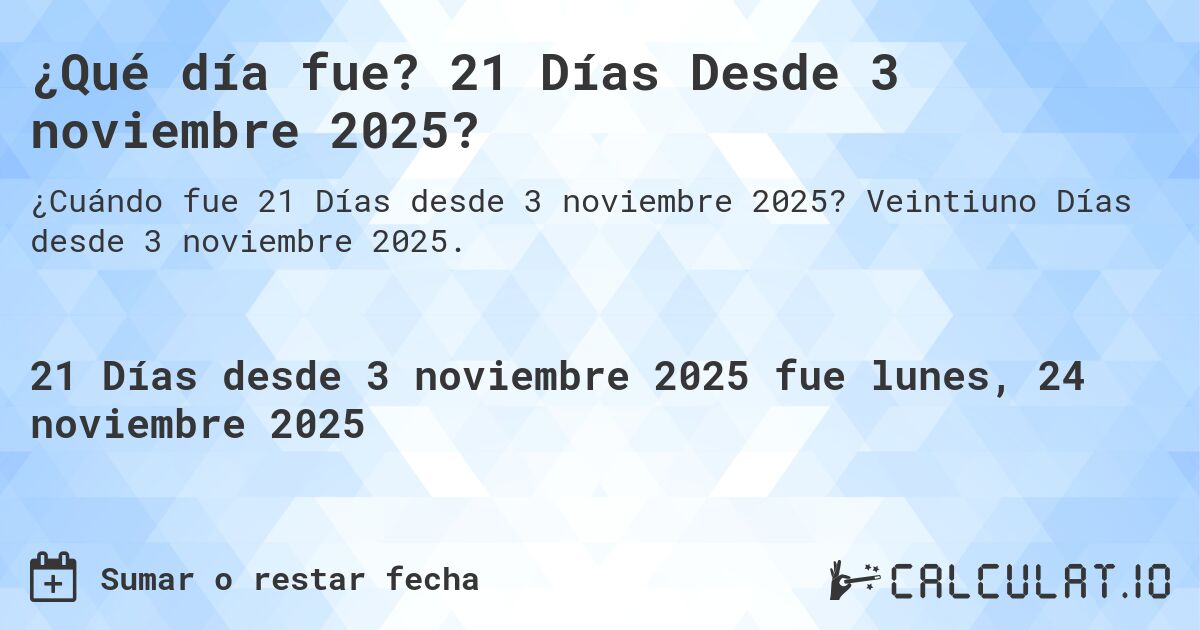 ¿Qué día fue? 21 Días Desde 3 noviembre 2025?. Veintiuno Días desde 3 noviembre 2025.