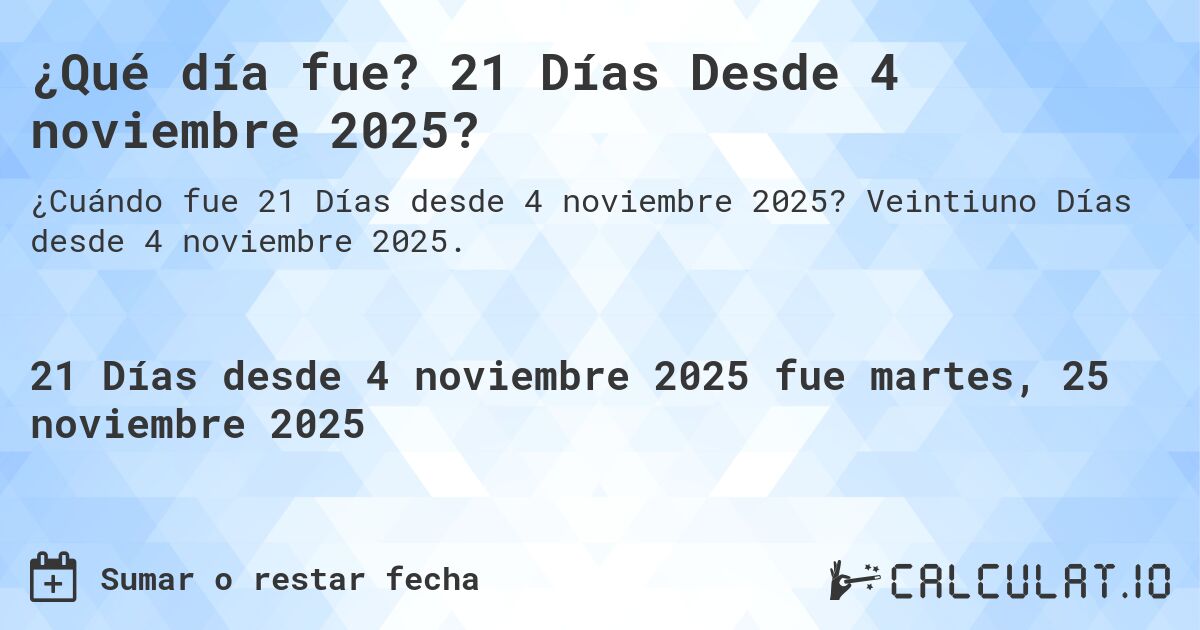 ¿Qué día fue? 21 Días Desde 4 noviembre 2025?. Veintiuno Días desde 4 noviembre 2025.