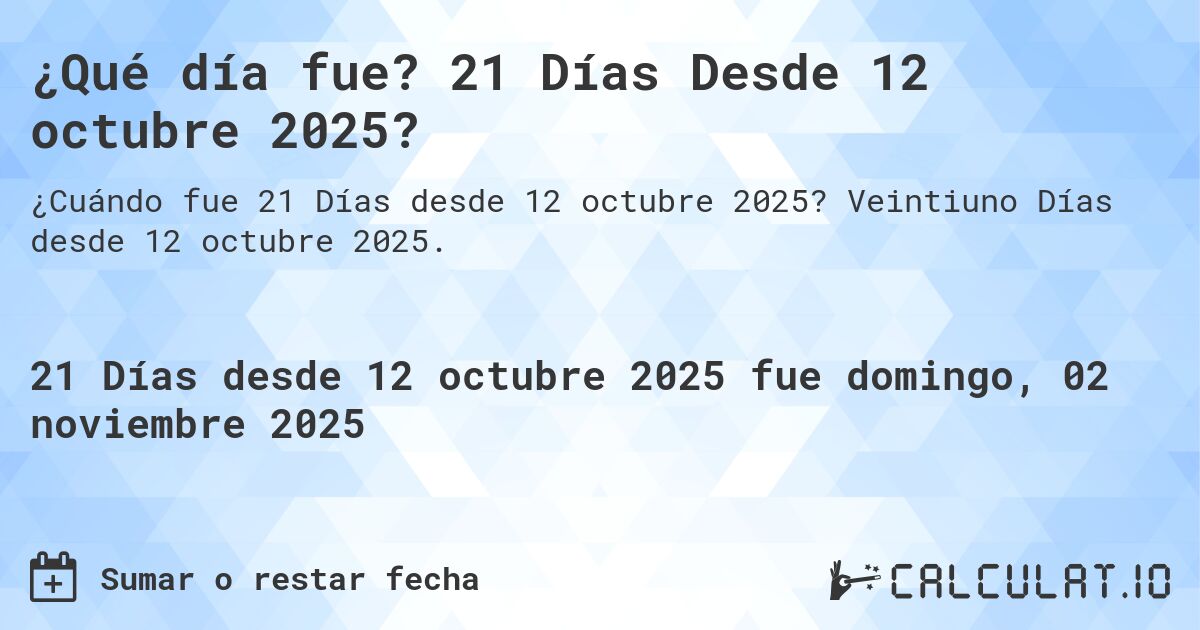 ¿Qué día fue? 21 Días Desde 12 octubre 2025?. Veintiuno Días desde 12 octubre 2025.