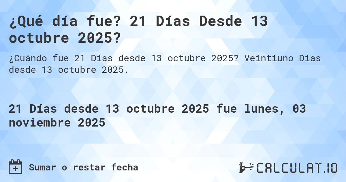 ¿Qué día fue? 21 Días Desde 13 octubre 2025?. Veintiuno Días desde 13 octubre 2025.