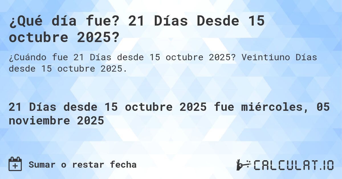 ¿Qué día fue? 21 Días Desde 15 octubre 2025?. Veintiuno Días desde 15 octubre 2025.